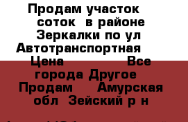 Продам участок 10 соток .в районе Зеркалки по ул. Автотранспортная 91 › Цена ­ 450 000 - Все города Другое » Продам   . Амурская обл.,Зейский р-н